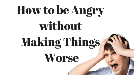Be Angry without Making Things Worse